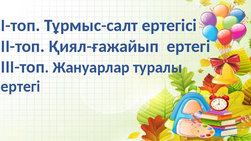 I-топ. Тұрмыс-салт ертегісі II-топ. Қиял-ғажайып ертегі III-топ. Жануарлар туралы ертегі