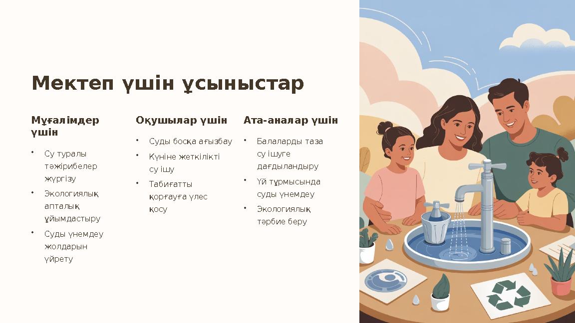 Мектеп үшін ұсыныстар Мұғалімдер үшін •Су туралы тәжірибелер жүргізу •Экологиялық апталық ұйымдастыру •Суды үнемдеу жолдар