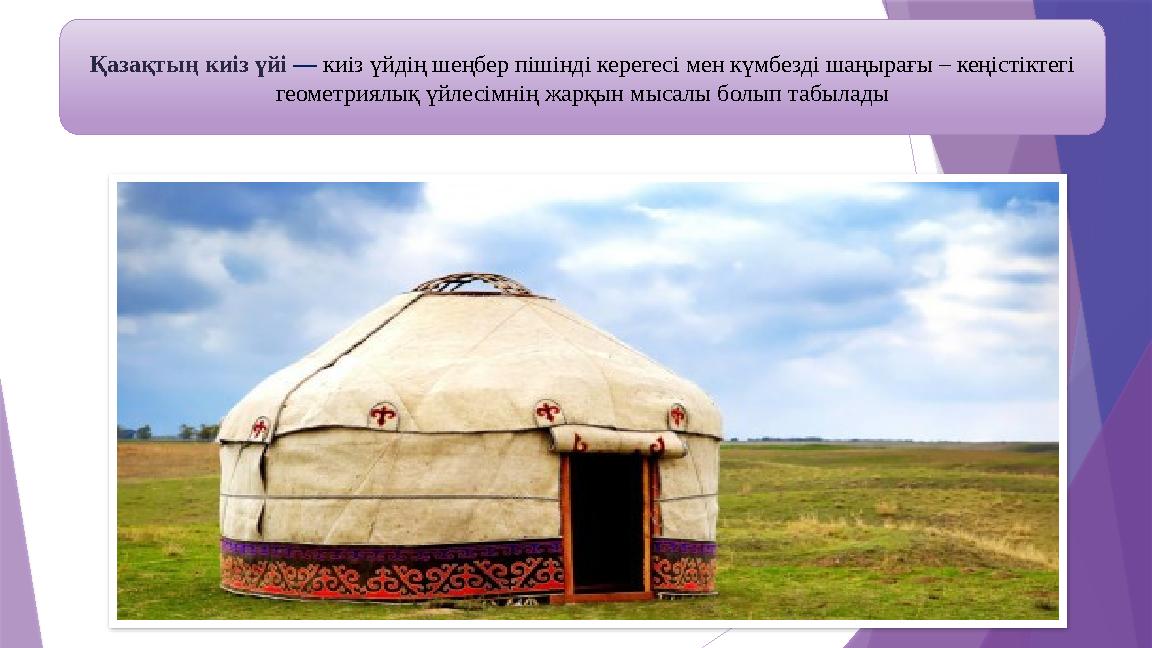 Қазақтың киіз үйі — киіз үйдің шеңбер пішінді керегесі мен күмбезді шаңырағы – кеңістіктегі геометриялық үйл
