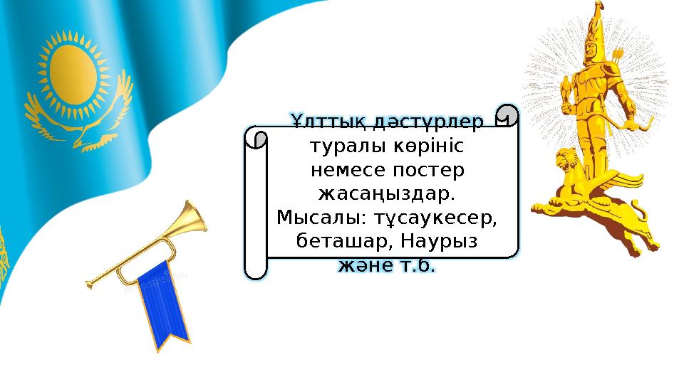 Ұлттық дәстүрлер туралы көрініс немесе постер жасаңыздар. Мысалы: тұсаукесер, беташар, Наурыз және т.б.