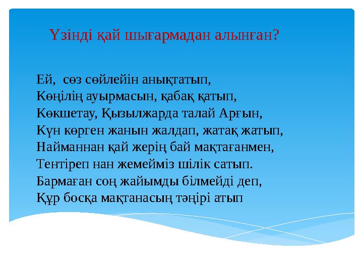 Үзінді қай шығармадан алынған? Ей, сөз сөйлейін анықтатып, Көңілің ауырмасын, қабақ қатып, Көкшетау, Қызылжарда талай Арғын,