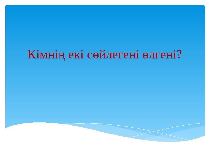 Кімнің екі сөйлегені өлгені?
