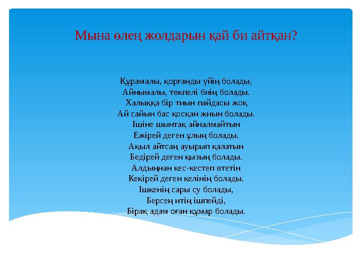 Мына өлең жолдарын қай би айтқан? Құрамалы, қорғанды үйің болады, Айнымалы, төкпелі биің болады. Халыққа бір тиын пайдасы жоқ