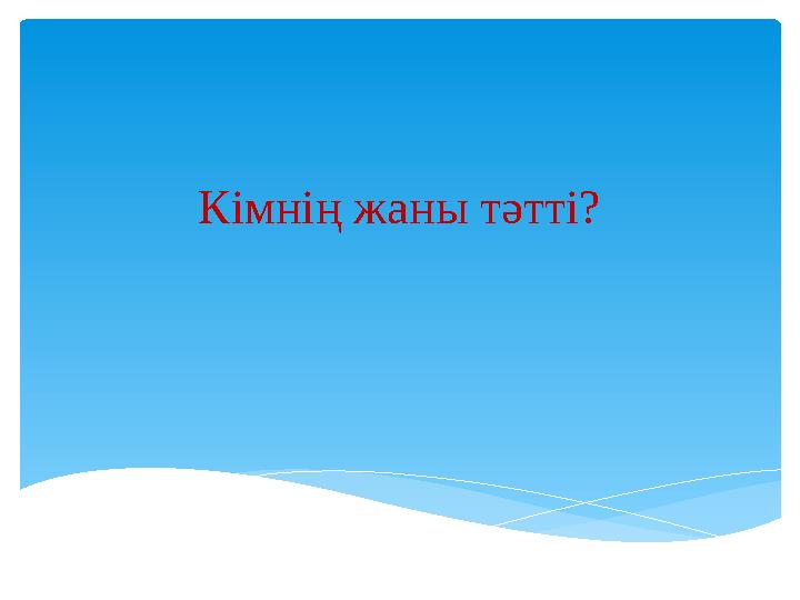 Кімнің жаны тәтті?