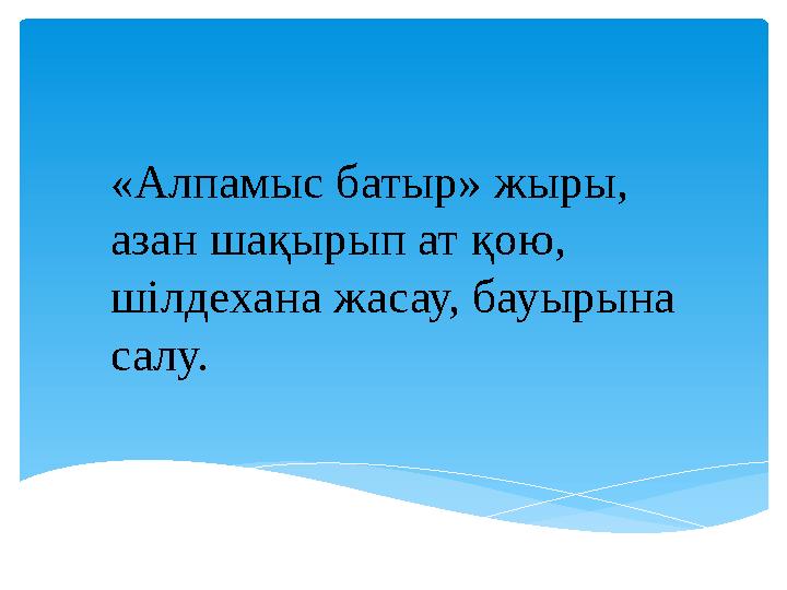 «Алпамыс батыр» жыры, азан шақырып ат қою, шілдехана жасау, бауырына салу.