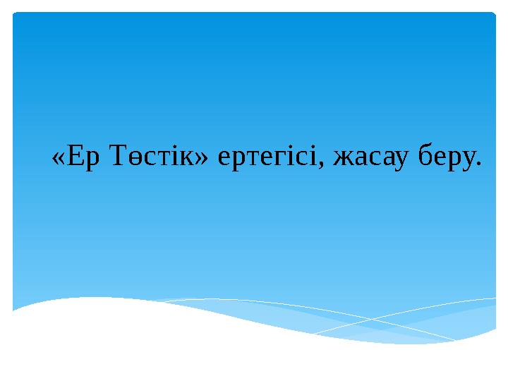 «Ер Төстік» ертегісі, жасау беру.