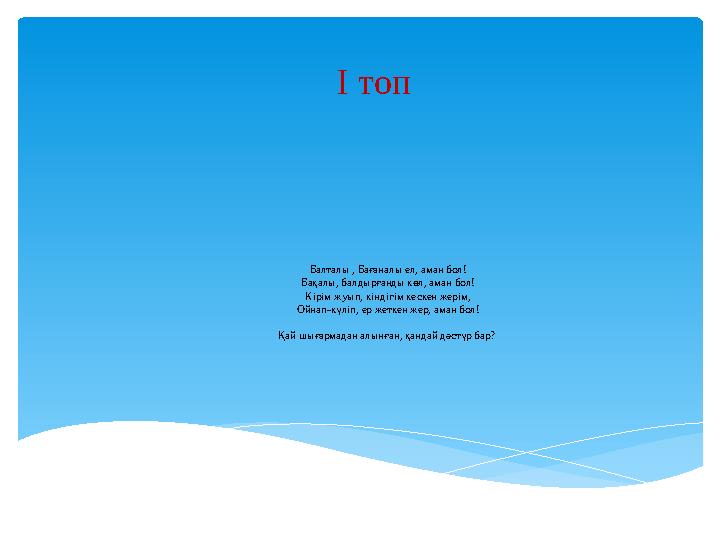 Балталы , Бағаналы ел, аман бол! Бақалы, балдырғанды көл, аман бол! Кірім жуып, кіндігім кескен жерім, Ойнап-күліп, ер жеткен