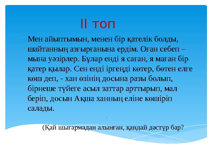ІІ топ -Мен айыптымын, менен бір қателік болды, шайтанның азғырғанына ердім. Оған себеп – мына уәзірлер. Бұлар енді я саған,