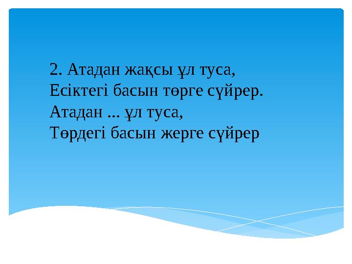 2. Атадан жақсы ұл туса, Есіктегі басын төрге сүйрер. Атадан ... ұл туса, Төрдегі басын жерге сүйрер