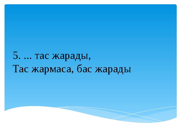 5. ... тас жарады, Тас жармаса, бас жарады