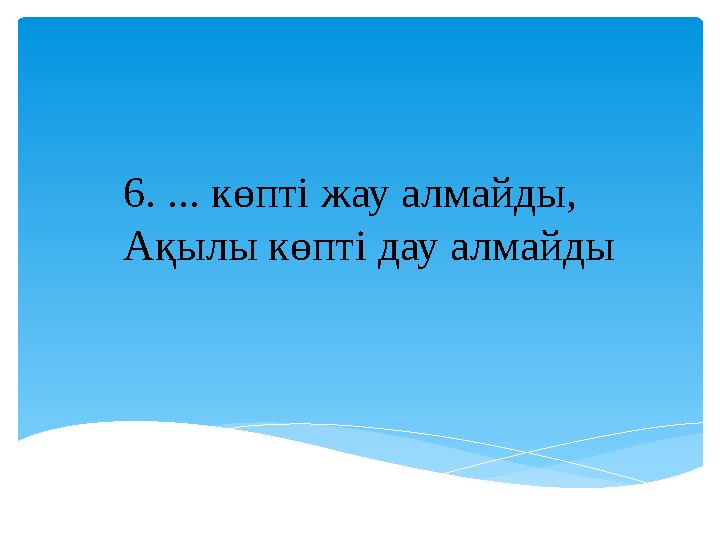 6. ... көпті жау алмайды, Ақылы көпті дау алмайды