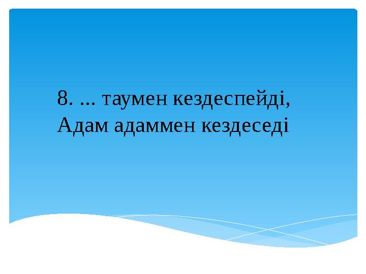 8. ... таумен кездеспейді, Адам адаммен кездеседі