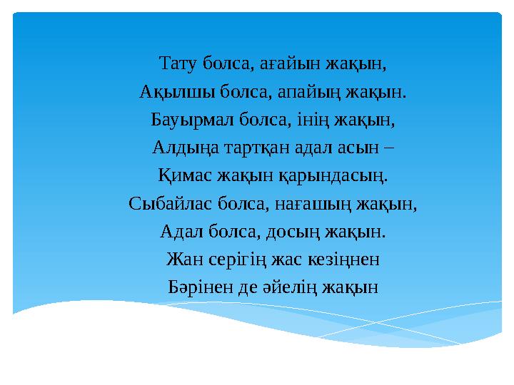 Тату болса, ағайын жақын, Ақылшы болса, апайың жақын. Бауырмал болса, інің жақын, Алдыңа тартқан адал асын – Қимас жақын қарын