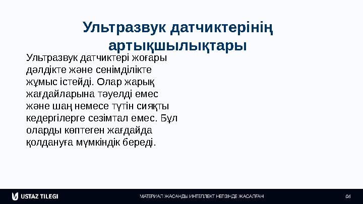 Ультразвук датчиктерінің артықшылықтары Ультразвук датчиктері жоғары дәлдікте және сенімділікте жұмыс істейді. Олар жарық жа