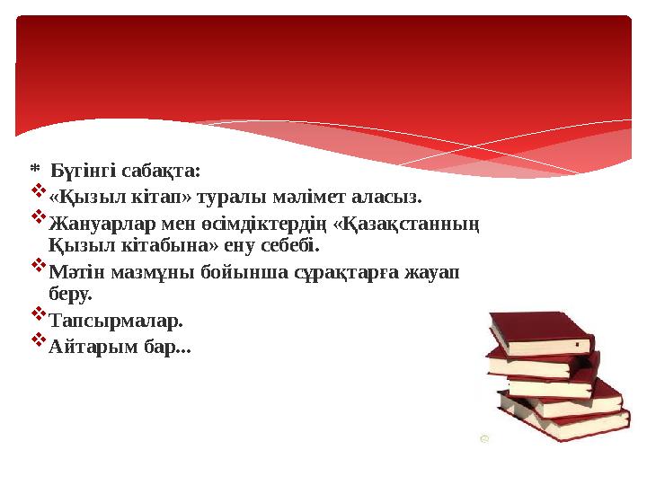 * Бүгінгі сабақта:  «Қызыл кітап» туралы мәлімет аласыз.  Жануарлар мен өсімдіктердің «Қазақстанның Қызыл кітабына» ену се