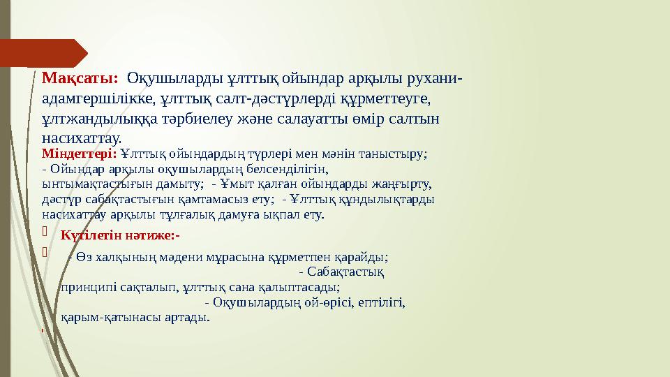 Мақсаты: Оқушыларды ұлттық ойындар арқылы рухани- адамгершілікке, ұлттық салт-дәстүрлерді құрметтеуге, ұлтжандылық