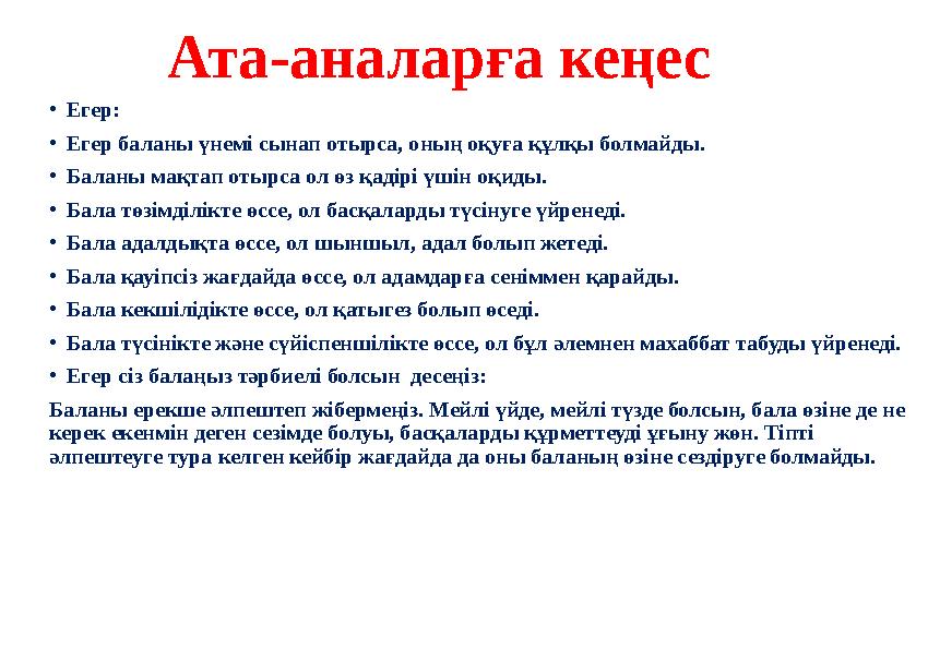 Ата-аналарға кеңес •Егер: •Егер баланы үнемі сынап отырса, оның оқуға құлқы болмайды. •Баланы мақтап отырса ол өз қадірі үшін о