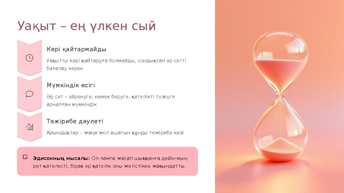 Уақыт – ең үлкен сый Кері қайтармайды Уақытты кері қайтаруға болмайды, сондықтан әр сәтті бағалау керек Мүмкіндік есігі Әр сәт