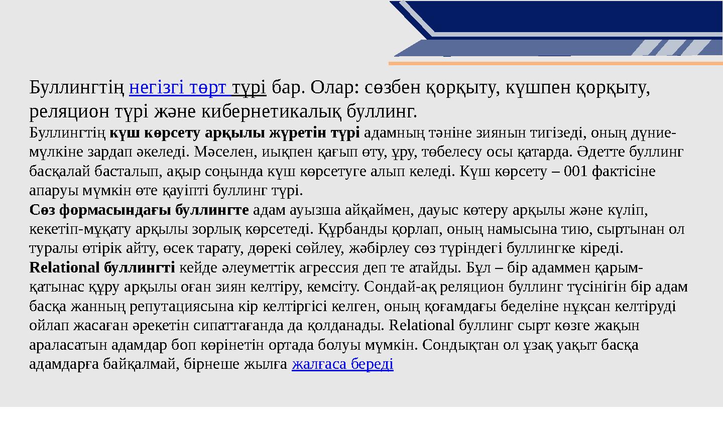 Буллингтің негізгі төрт түрі бар. Олар: сөзбен қорқыту, күшпен қорқыту, реляцион түрі және кибернетикалық буллинг. Буллингтің к