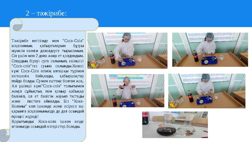2 – тәжірибе: Тәжірибе негізінде мен "Coca-Сola" асқазанның қабырғаларын бұзуы мүмкін екенін дәлелдеуге тырысамын. Ол үшін ме