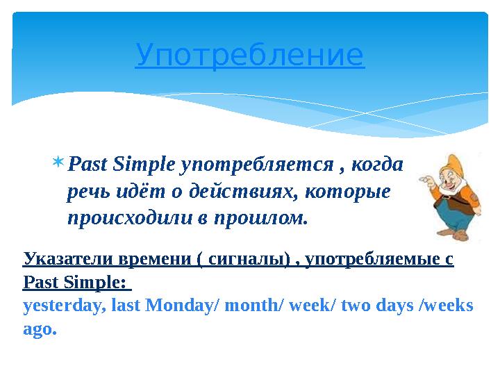 Past Simple употребляется , когда речь идёт о действиях, которые происходили в прошлом. Употребление Указатели времени ( с