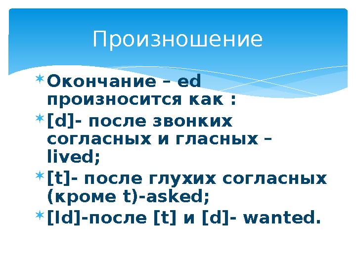 Окончание – ed произносится как : [d]- после звонких согласных и гласных – lived; [t]- после глухих согласных (кроме t)