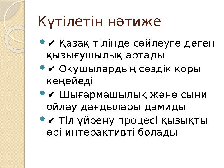 Күтілетін нәтиже ✔ Қазақ тілінде сөйлеуге деген қызығушылық артады ✔ Оқушылардың сөздік қоры кеңейеді ✔ Шығармашылық