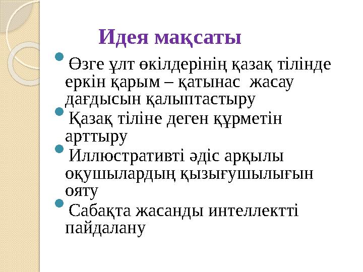 Идея мақсаты  Өзге ұлт өкілдерінің қазақ тілінде еркін қарым – қатынас жасау дағдысын қалыптастыру  Қазақ тіліне деге