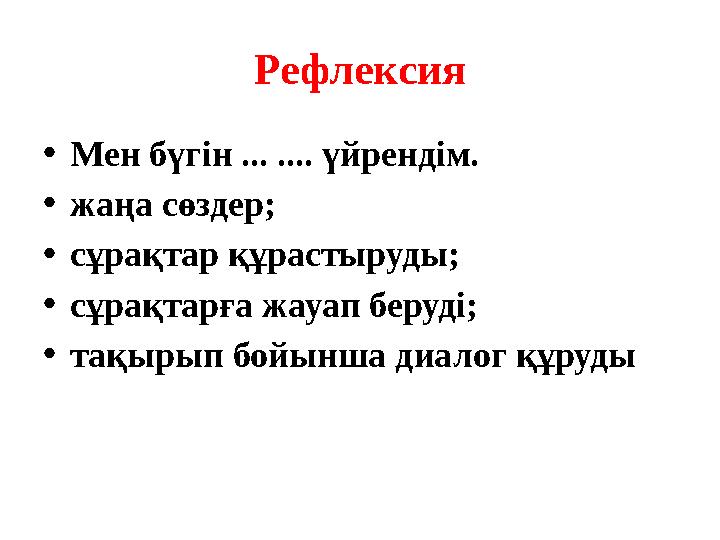 Рефлексия •Мен бүгін ... .... үйрендім. •жаңа сөздер; •сұрақтар құрастыруды; •сұрақтарға жауап беруді; •тақырып бойынша диалог қ