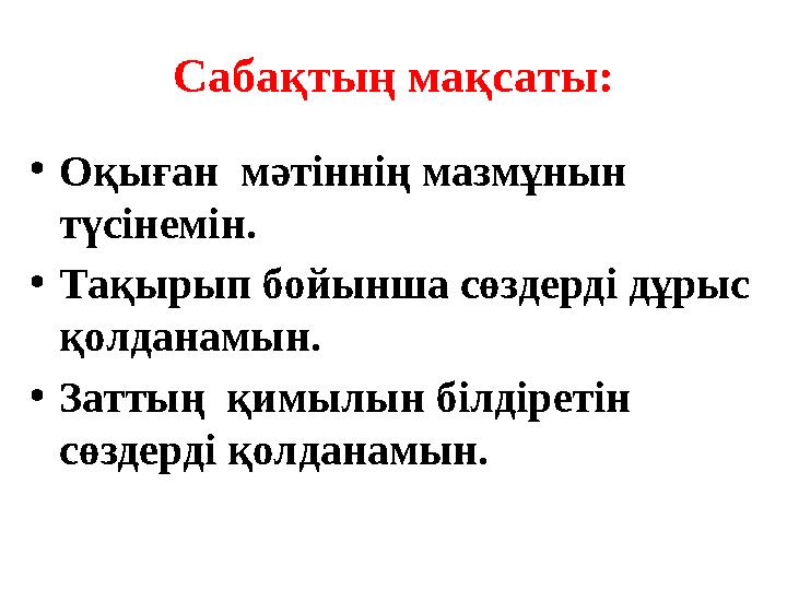 Сабақтың мақсаты: •Оқыған мәтіннің мазмұнын түсінемін. •Тақырып бойынша сөздерді дұрыс қолданамын. •Заттың қимылын білдіреті