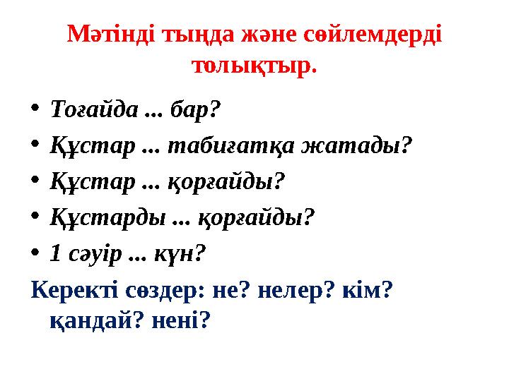 Мәтінді тыңда және сөйлемдерді толықтыр. •Тоғайда ... бар? •Құстар ... табиғатқа жатады? •Құстар ... қорғайды? •Құстарды ... қо