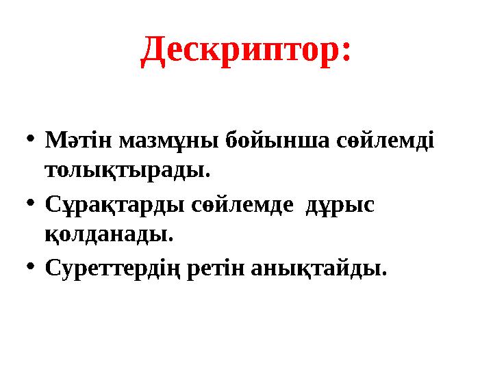 Дескриптор: •Мәтін мазмұны бойынша сөйлемді толықтырады. •Сұрақтарды сөйлемде дұрыс қолданады. •Суреттердің ретін анықтайды.