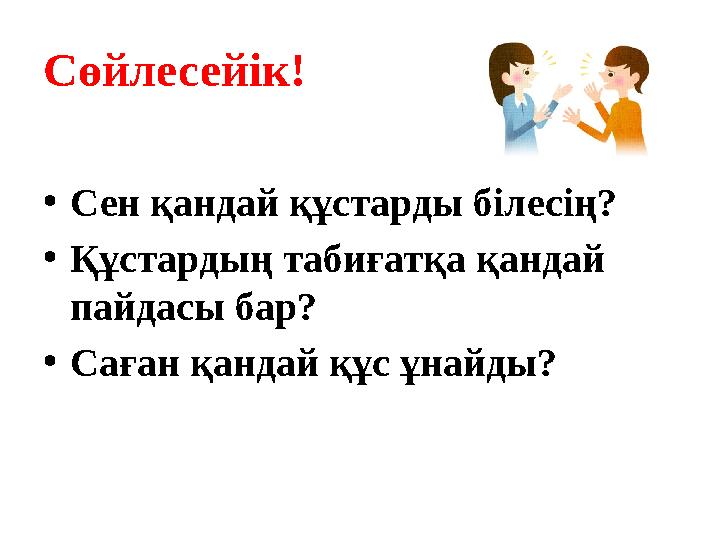 Сөйлесейік! •Сен қандай құстарды білесің? •Құстардың табиғатқа қандай пайдасы бар? •Саған қандай құс ұнайды?