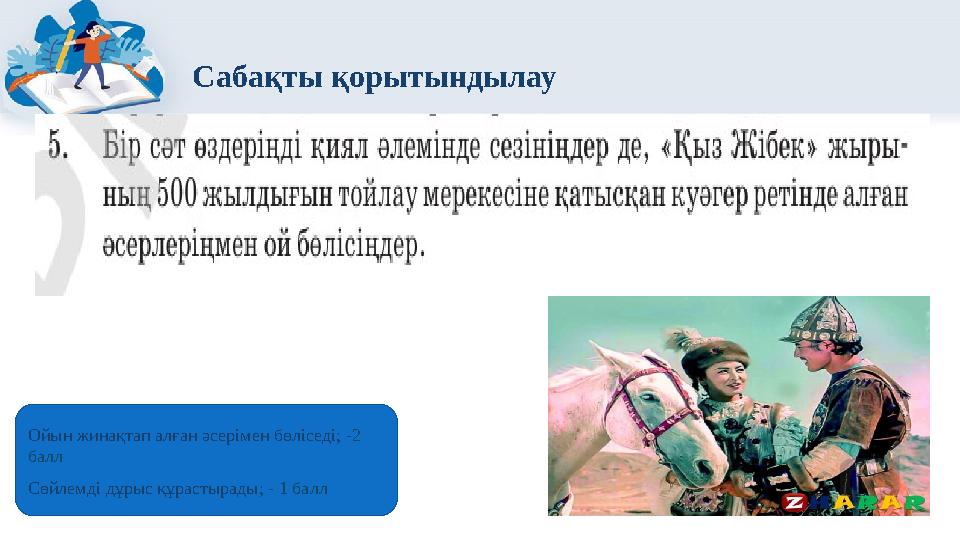 Сабақты қорытындылау •. •. Ойын жинақтап алған әсерімен бөліседі; -2 балл Сөйлемді дұрыс құрастырады; - 1 балл