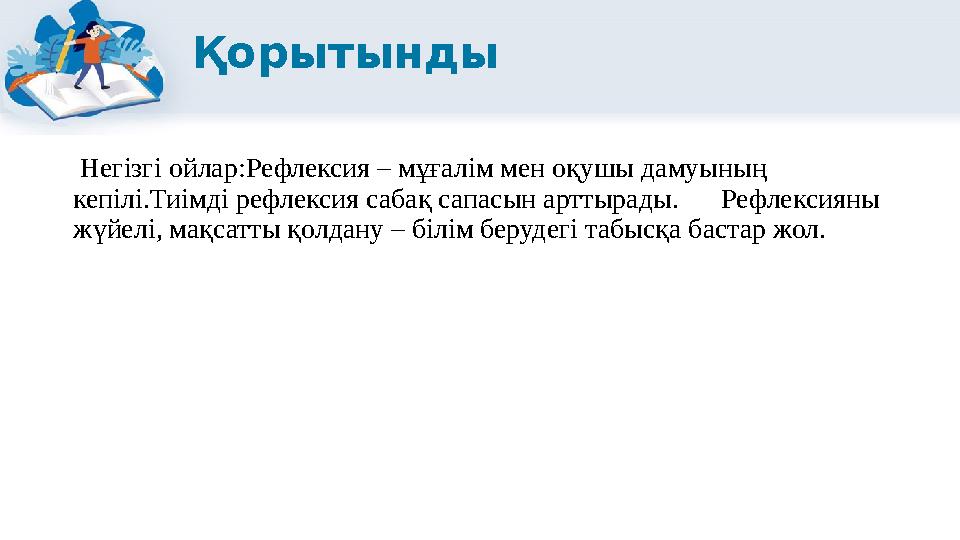 Қорытынды Негізгі ойлар:Рефлексия – мұғалім мен оқушы дамуының кепілі.Тиімді рефлексия сабақ сапасын арттырады.Рефлексияны жү