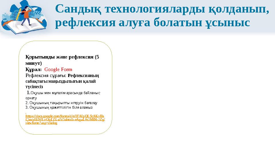 Сандық технологияларды қолданып, рефлексия алуға болатын ұсыныс Қорытынды және рефлексия (5 минут) Құрал: Google Form Рефлекси