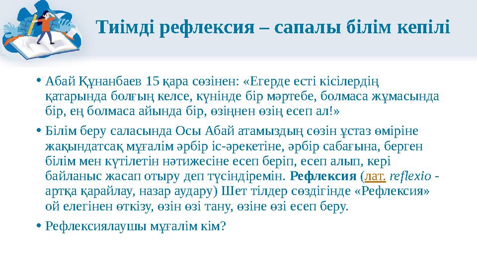 Тиімді рефлексия – сапалы білім кепілі •Абай Құнанбаев 15 қара сөзінен: «Егерде есті кісілердің қатарында болғың келсе, күнінде