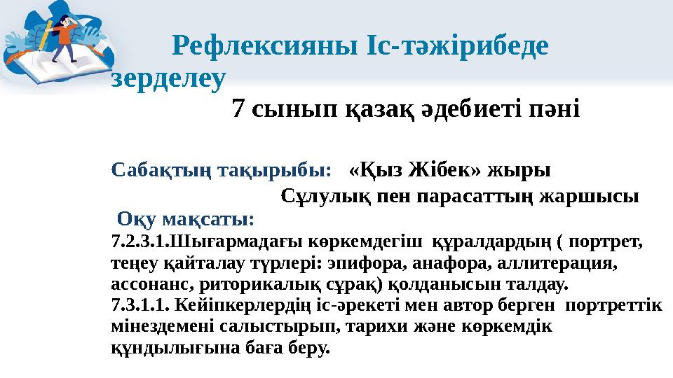Рефлексияны Іс-тәжірибеде зерделеу 7 сынып қазақ әдебиеті пәні Сабақтың тақырыбы: «Қыз Жібек» жыр