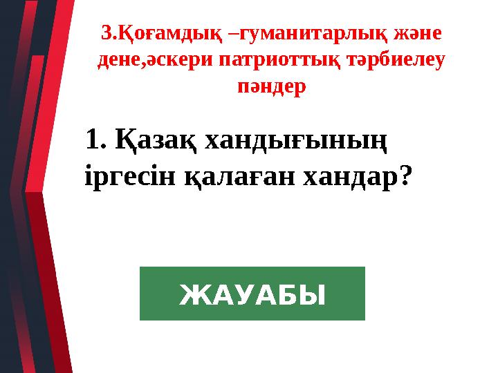 1. Қазақ хандығының іргесін қалаған хандар? 3.Қоғамдық –гуманитарлық және дене,әскери патриоттық тәрбиелеу пәндер ЖАУАБЫ