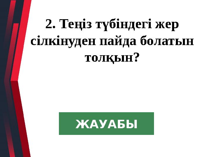 2. Теңіз түбіндегі жер сілкінуден пайда болатын толқын? ЖАУАБЫ