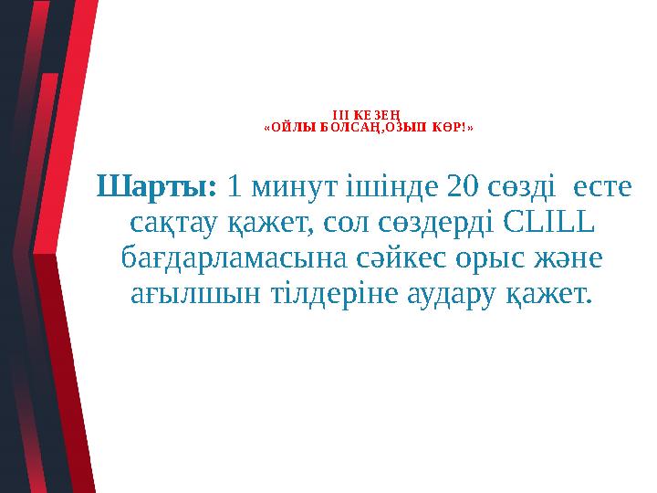 ІІІ КЕЗЕҢ «ОЙЛЫ БОЛСАҢ,ОЗЫП КӨР!» Шарты: 1 минут ішінде 20 сөзді есте сақтау қажет, сол сөздерді CLILL бағдарламасына сәйке
