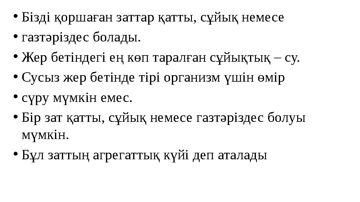 •Бізді қоршаған заттар қатты, сұйық немесе •газтәріздес болады. •Жер бетіндегі ең көп таралған сұйықтық – су. •Сусыз жер бетін