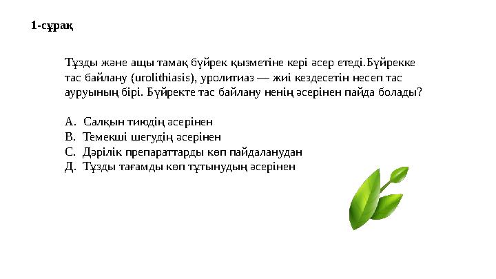 1-сұрақ Тұзды және ащы тамақ бүйрек қызметіне кері әсер етеді.Бүйрекке тас байлану (urolіthіasіs), уролитиаз — жиі кездесетін н