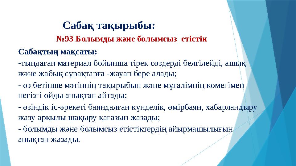 Сабақ тақырыбы: №93 Болымды және болымсыз етістік Сабақтың мақсаты: -тыңдаған материал бойынша тірек сөзд