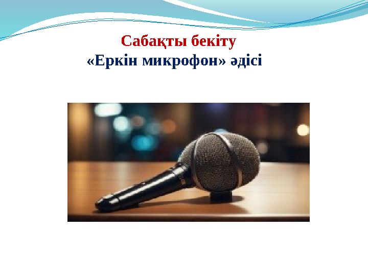 Сабақты бекіту «Еркін микрофон» әдісі