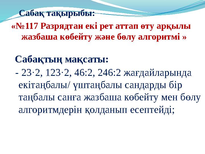 Сабақ тақырыбы: «№117 Разрядтан екі рет аттап өту арқылы жазбаша көбейту және бөлу алгоритмі » Сабақтың мақсаты: - 23·2,