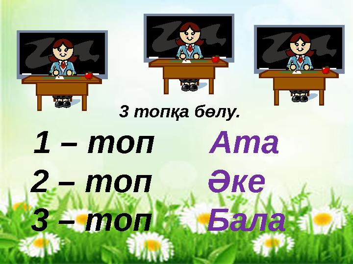 3 топқа бөлу. 1 – топ Ата 2 – топ Әке 3 – топ Бала