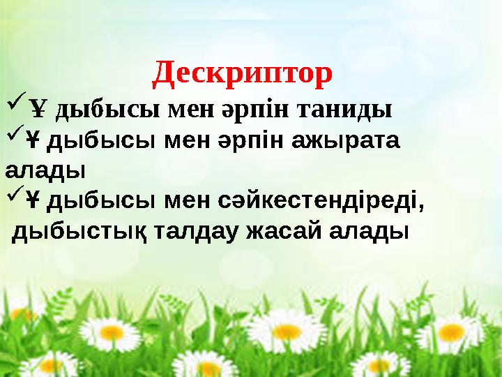 Кері байланыс Дескриптор Ұ дыбысы мен әрпін таниды Ұ дыбысы мен әрпін ажырата алады Ұ дыбысы мен сәйкестендіреді, дыбыстық