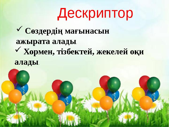 Кері байланыс  Сөздердің мағынасын ажырата алады.  Хормен, тізбектей, жекелей оқи алады. Дескриптор