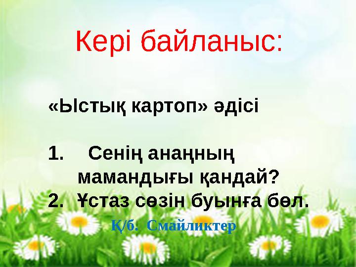 Кері байланыс Кері байланыс: «Ыстық картоп» әдісі 1. Сенің анаңның мамандығы қандай? 2.Ұстаз сөзін буынға бөл. Қ/б. Смайлик